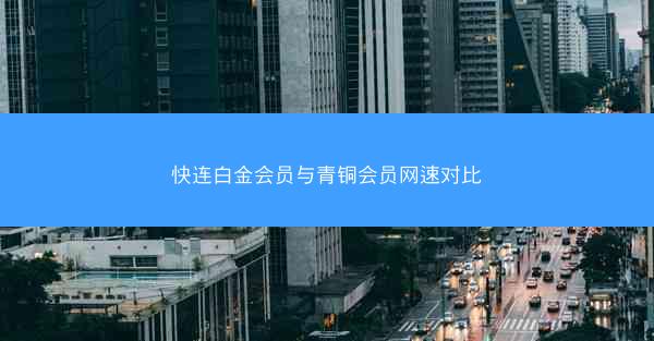 快连白金会员与青铜会员网速对比