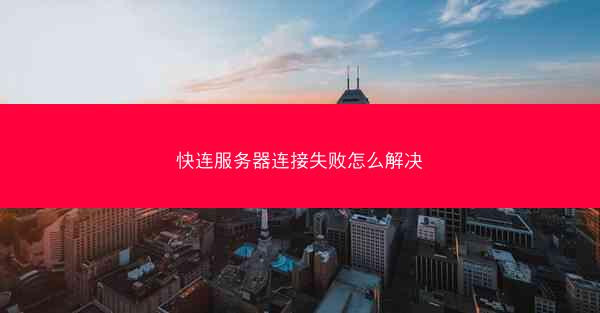 快连服务器连接失败怎么解决