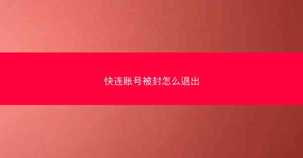 快连账号被封怎么退出