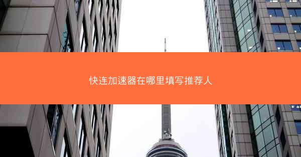 快连加速器在哪里填写推荐人