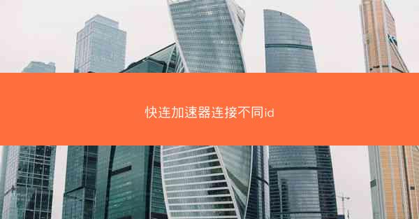 快连加速器连接不同id