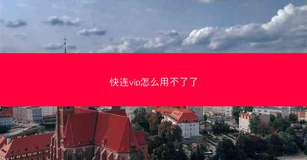 快连vip怎么用不了了