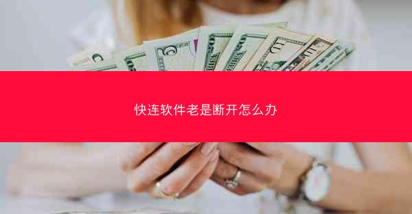 快连软件老是断开怎么办