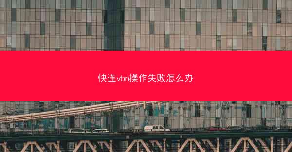 快连vbn操作失败怎么办