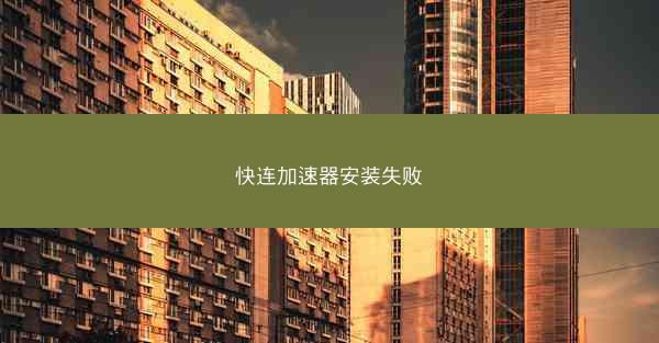 快连加速器安装失败