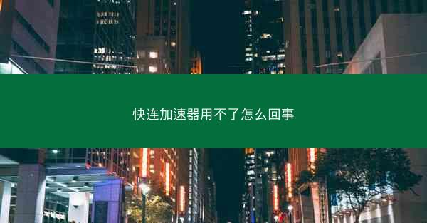 快连加速器用不了怎么回事