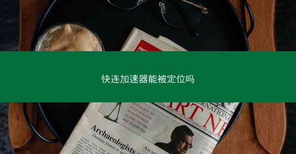 快连加速器能被定位吗