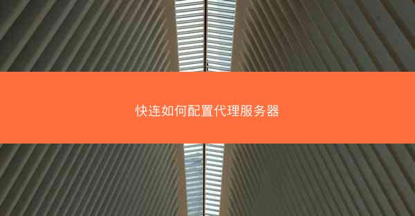 快连如何配置代理服务器