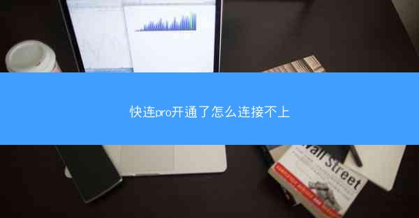 快连pro开通了怎么连接不上