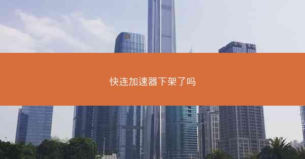 快连加速器下架了吗
