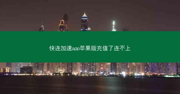 快连加速app苹果版充值了连不上