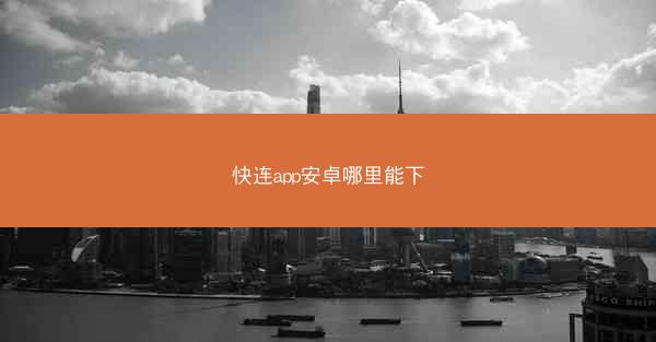 快连app安卓哪里能下