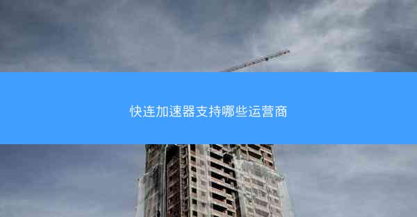 快连加速器支持哪些运营商
