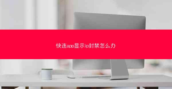 快连app显示ip封禁怎么办