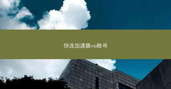 快连加速器vip账号