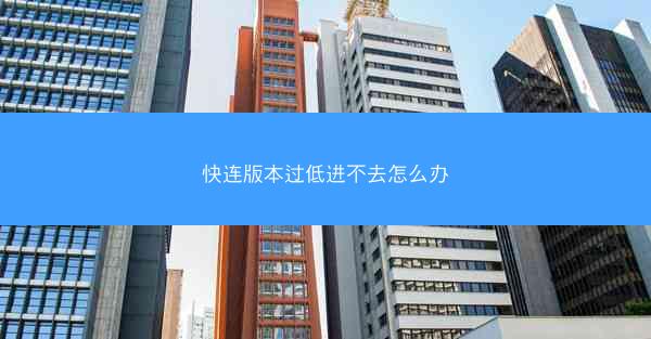 快连版本过低进不去怎么办