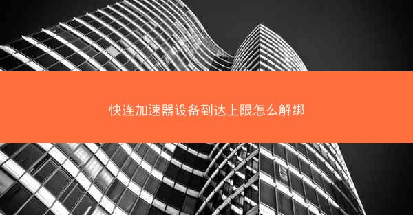 快连加速器设备到达上限怎么解绑