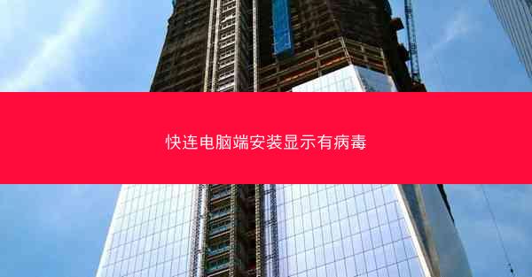 快连电脑端安装显示有病毒