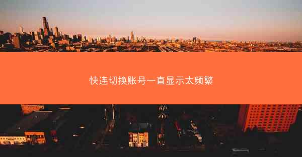 快连切换账号一直显示太频繁