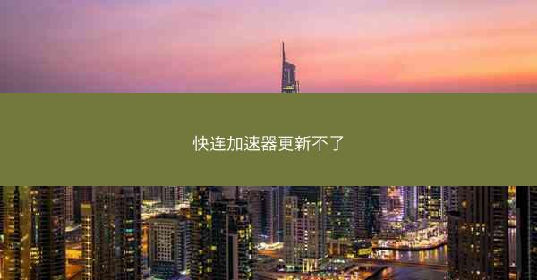 快连加速器更新不了