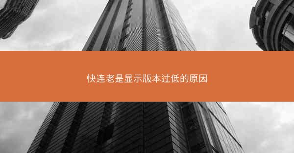 快连老是显示版本过低的原因