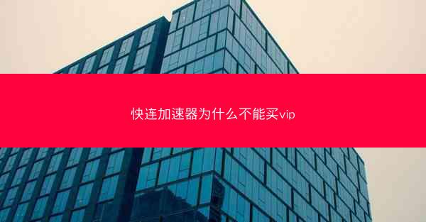 快连加速器为什么不能买vip