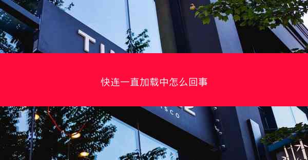 快连一直加载中怎么回事