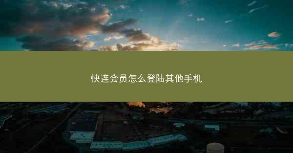 快连会员怎么登陆其他手机