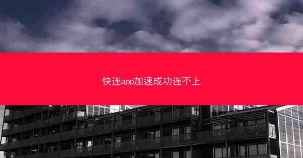 快连app加速成功连不上