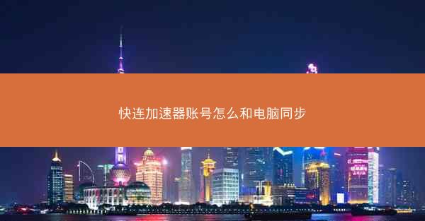 快连加速器账号怎么和电脑同步