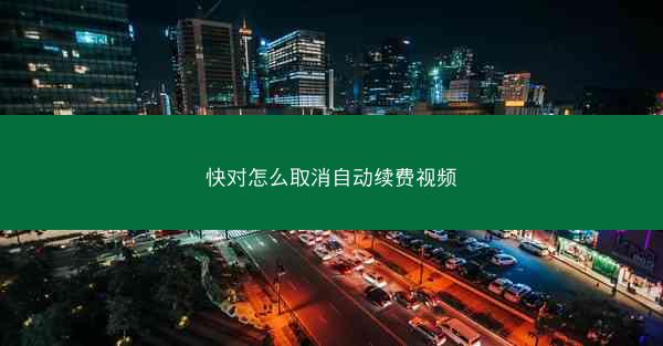 快对怎么取消自动续费视频