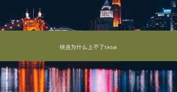 快连为什么上不了tiktok