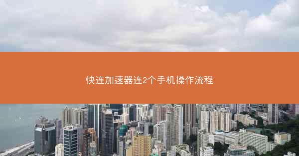 快连加速器连2个手机操作流程