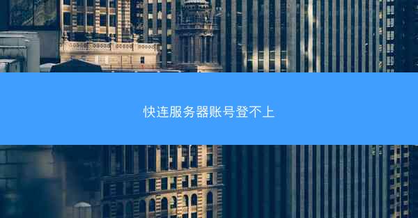 快连服务器账号登不上