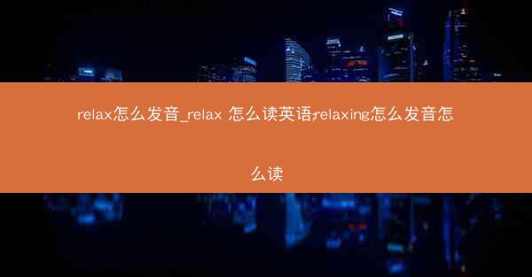 relax怎么发音_relax 怎么读英语;relaxing怎么发音怎么读