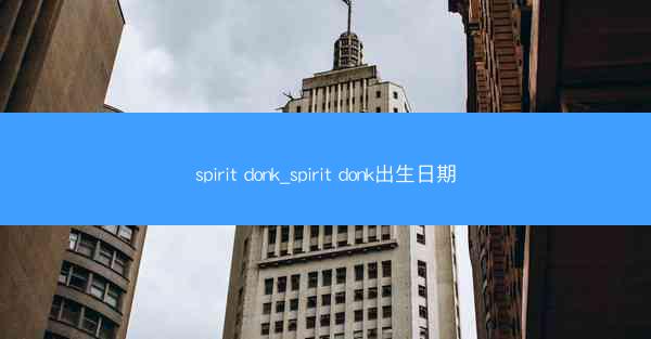 spirit donk_spirit donk出生日期