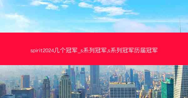 spirit2024几个冠军_s系列冠军,s系列冠军历届冠军