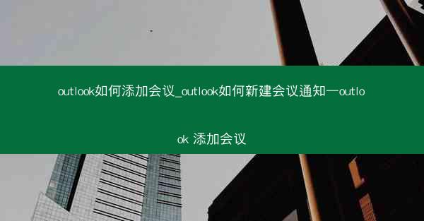 outlook如何添加会议_outlook如何新建会议通知—outlook 添加会议
