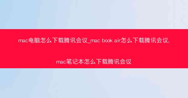 mac电脑怎么下载腾讯会议_mac book air怎么下载腾讯会议,mac笔记本怎么下载腾讯会议