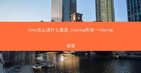 litter怎么读什么意思_littering咋读—littering读音