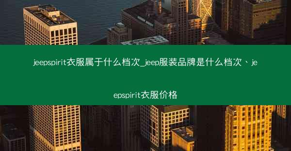 jeepspirit衣服属于什么档次_jeep服装品牌是什么档次、jeepspirit衣服价格