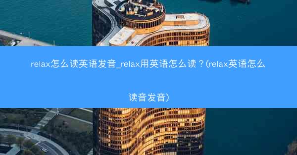 relax怎么读英语发音_relax用英语怎么读?(relax英语怎么读音发音)