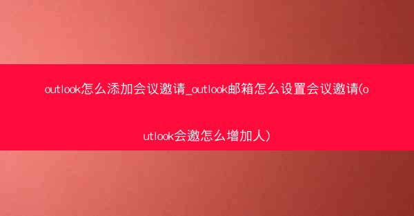 outlook怎么添加会议邀请_outlook邮箱怎么设置会议邀请(outlook会邀怎么增加人)