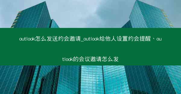 outlook怎么发送约会邀请_outlook给他人设置约会提醒、outlook的会议邀请怎么发