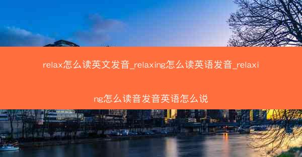 relax怎么读英文发音_relaxing怎么读英语发音_relaxing怎么读音发音英语怎么说