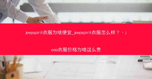 jeepspirit衣服为啥便宜_jeepspirit衣服怎么样?、jeep衣服价格为啥这么贵