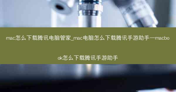mac怎么下载腾讯电脑管家_mac电脑怎么下载腾讯手游助手—macbook怎么下载腾讯手游助手