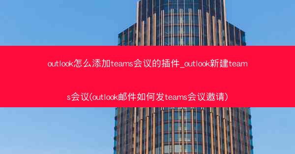 outlook怎么添加teams会议的插件_outlook新建teams会议(outlook邮件如何发teams会议邀请