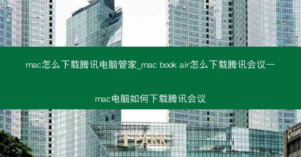 mac怎么下载腾讯电脑管家_mac book air怎么下载腾讯会议—mac电脑如何下载腾讯会议