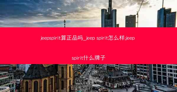 jeepspirit算正品吗_jeep spirit怎么样;jeep spirit什么牌子